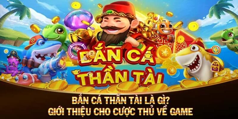 Khám phá tổng quan về trò chơi Bắn cá thần tài